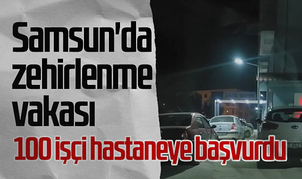 Samsun'da Zehirlenme Vakası: 100 İşçi Hastaneye Başvurdu