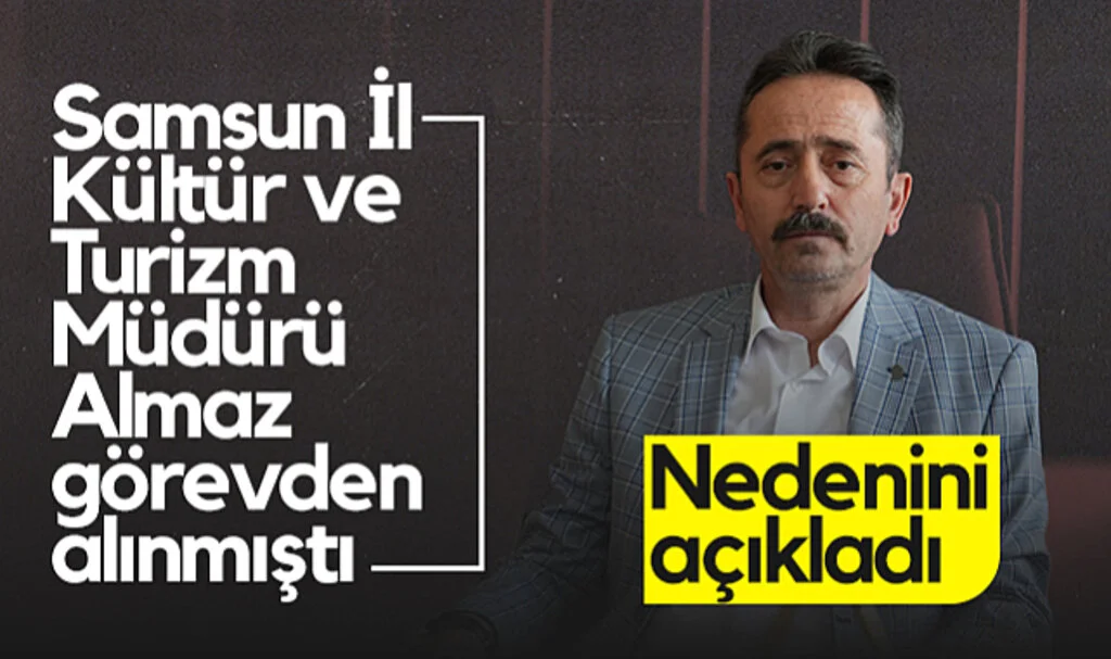 Samsun İl Kültür ve Turizm Müdürü Almaz Görevden Alınmıştı! Nedenini Açıkladı...