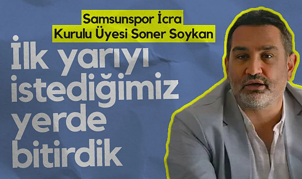 Samsunspor İcra Kurulu Üyesi Soner Soykan: İlk yarıyı istediğimiz yerde bitirdik, şimdi sıra ligi böyle bitirmekte