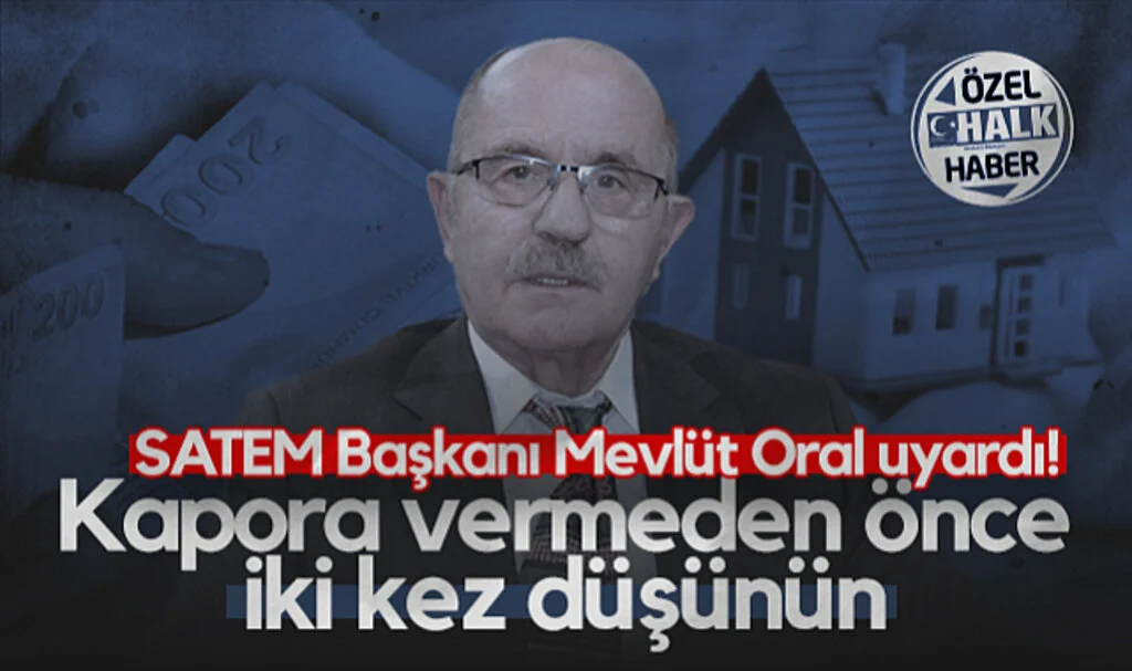 SATEM Başkanı Mevlüt Oral Uyardı: Kapora Vermeden Önce İki Kez Düşünün!