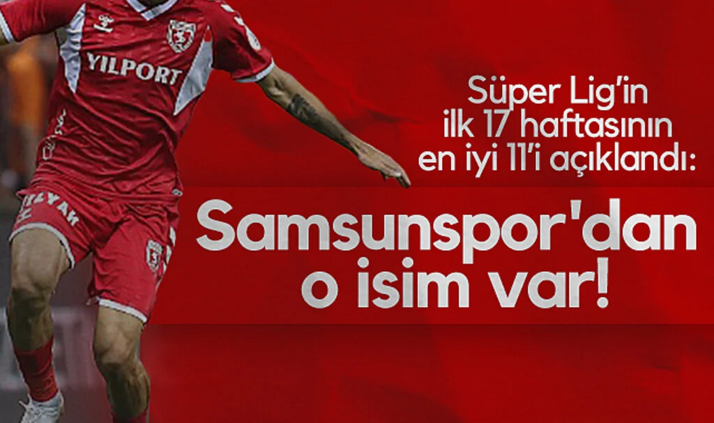 Süper Lig'in İlk 17 Haftasının En İyi 11'i Açıklandı: Samsunspor'dan o isim var!