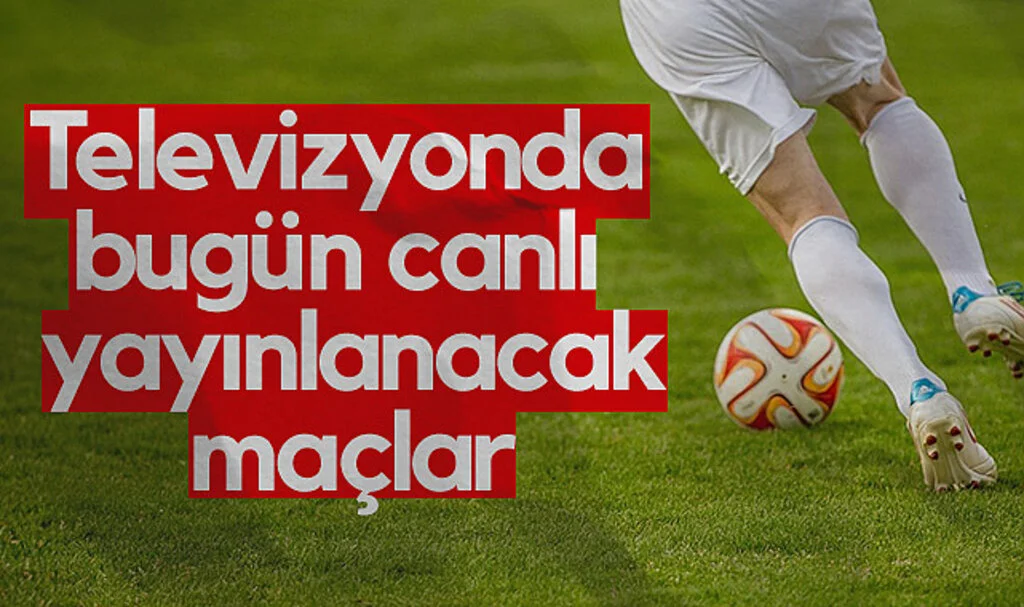 Televizyonda Bugün Canlı Yayınlanacak Maçlar