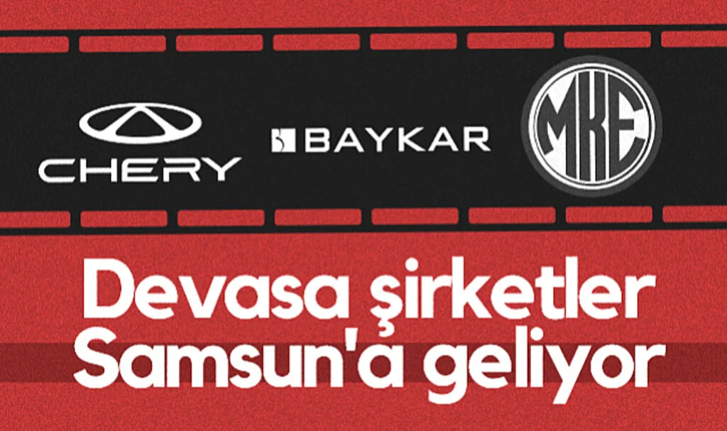 Chery, BAYKAR ve MKE Devasa Şirketler Samsun'a Geliyor
