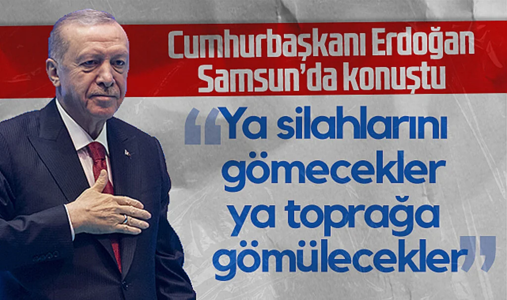Cumhurbaşkanı Erdoğan: "Ya Silahlarını Gömecekler Ya Toprağa Gömülecekler"