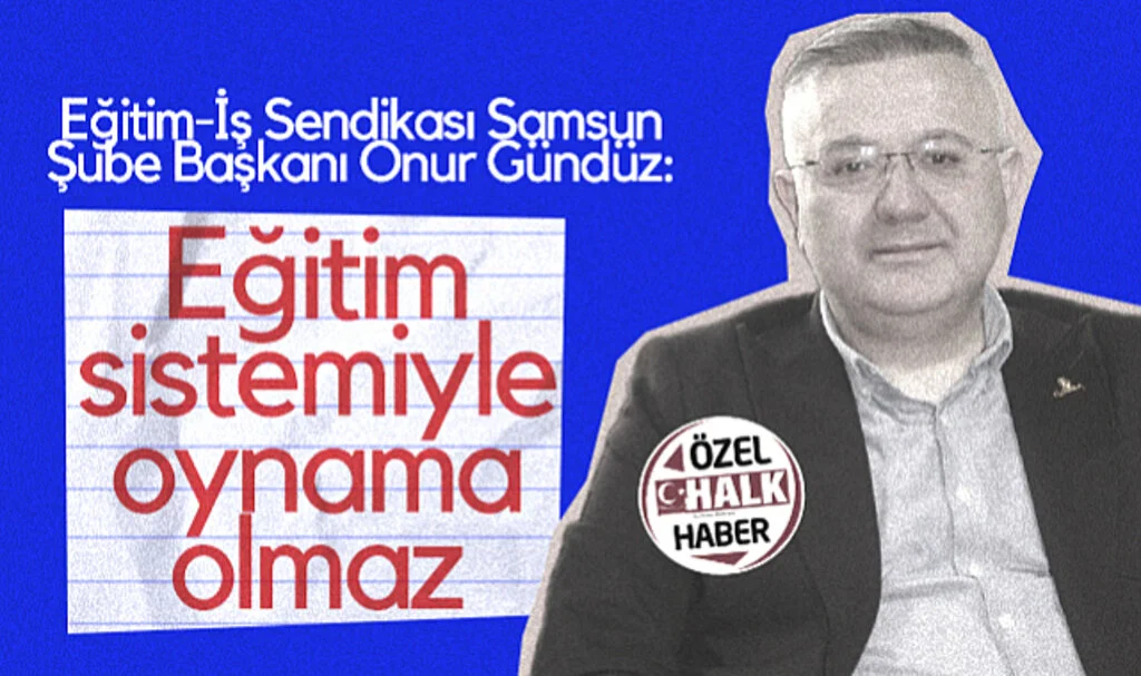 Eğitim-İş Sendikası Samsun Şube Başkanı Onur Gündüz: Eğitim Sistemiyle Oynama Olmaz
