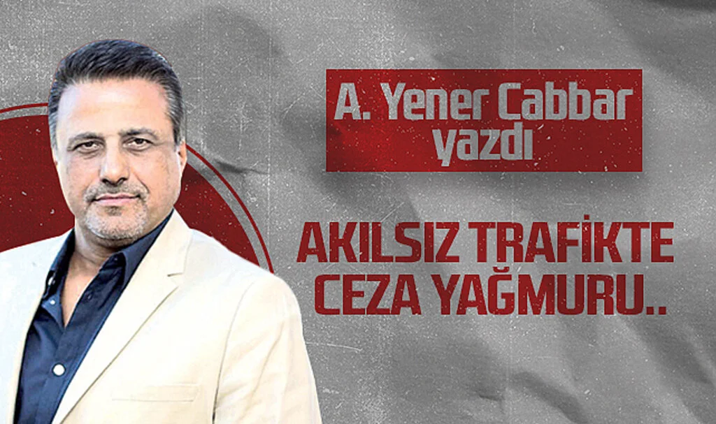Hedef Halk Gazetesi Genel Yayın Yönetmeni A. Yener Cabbar: AKILSIZ TRAFİKTE CEZA YAĞMURU..