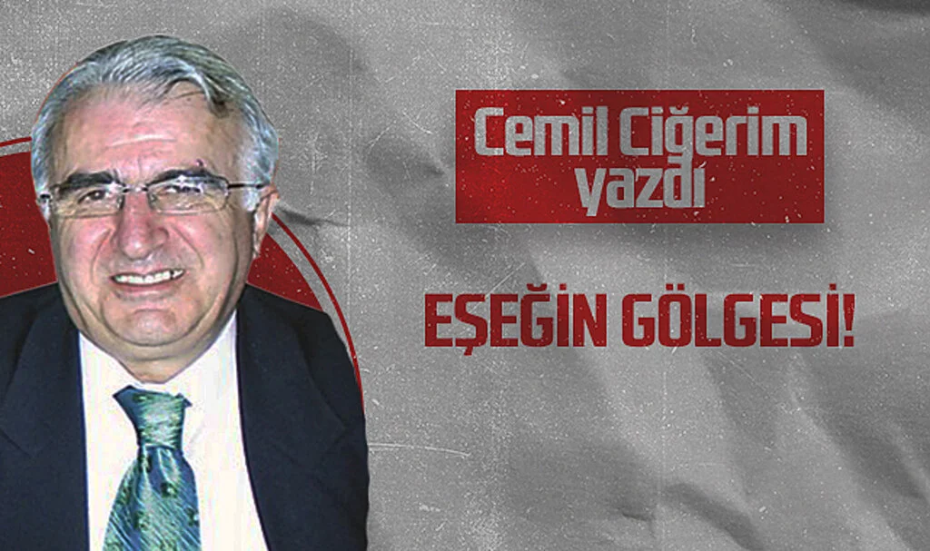 Hedef Halk Gazetesi Köşe Yazarı Cemil Ciğerim: EŞEĞİN GÖLGESİ!