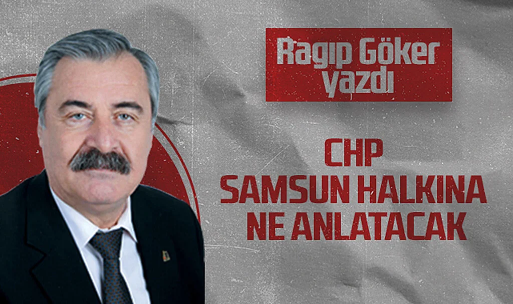 Hedef Halk Gazetesi Köşe Yazarı Ragıp Göker: CHP SAMSUN HALKINA NE ANLATACAK