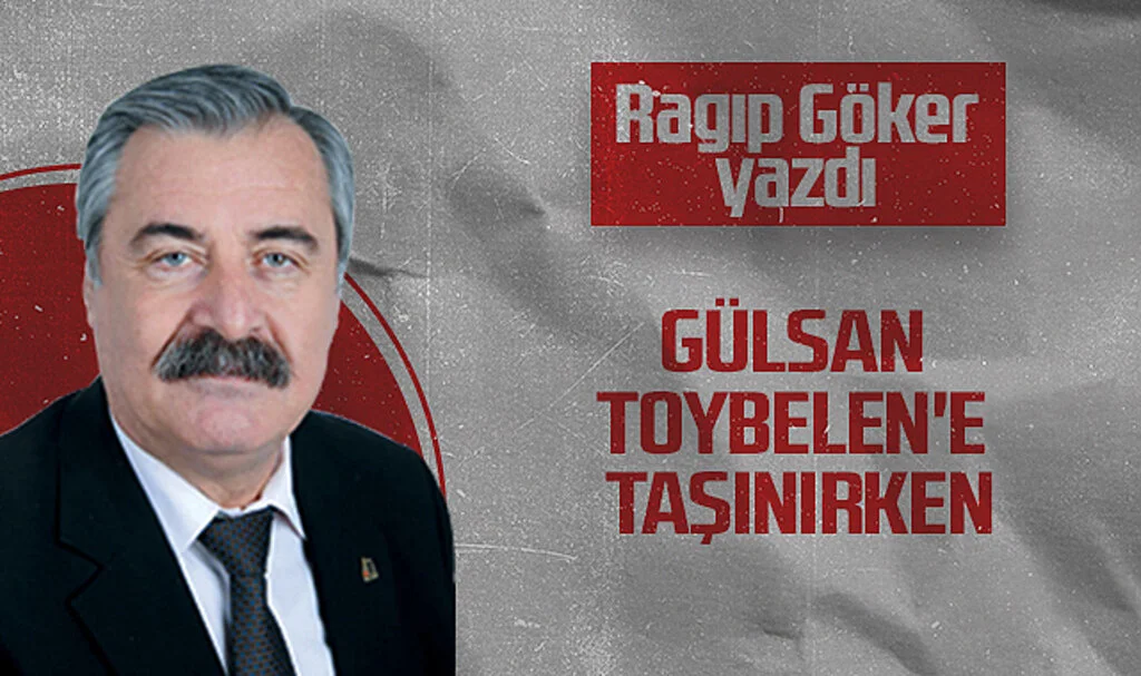 Hedef Halk Gazetesi Köşe Yazarı Ragıp Göker: GÜLSAN TOYBELEN'E TAŞINIRKEN
