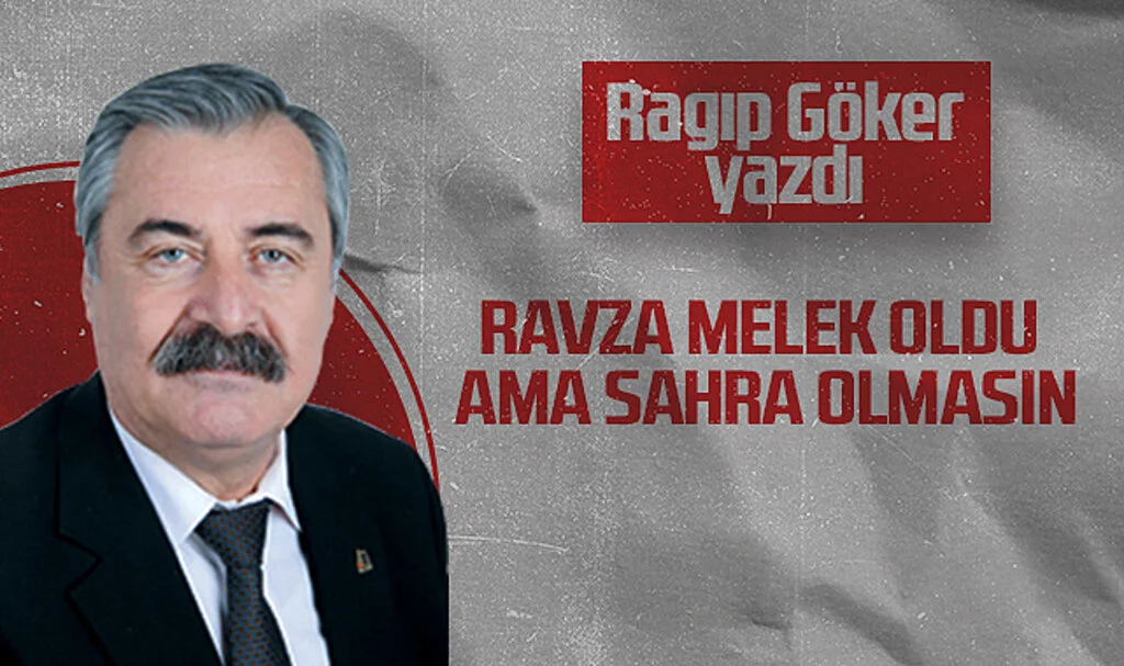 Hedef Halk Gazetesi Köşe Yazarı Ragıp Göker: RAVZA MELEK OLDU AMA SAHRA OLMASIN