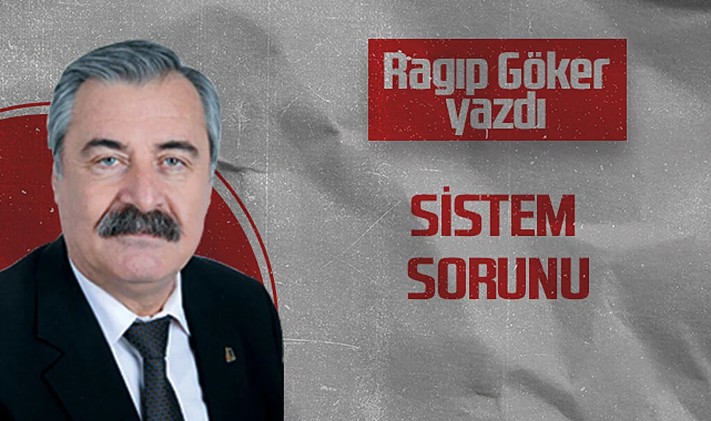 Hedef Halk Gazetesi Köşe Yazarı Ragıp Göker: SİSTEM SORUNU