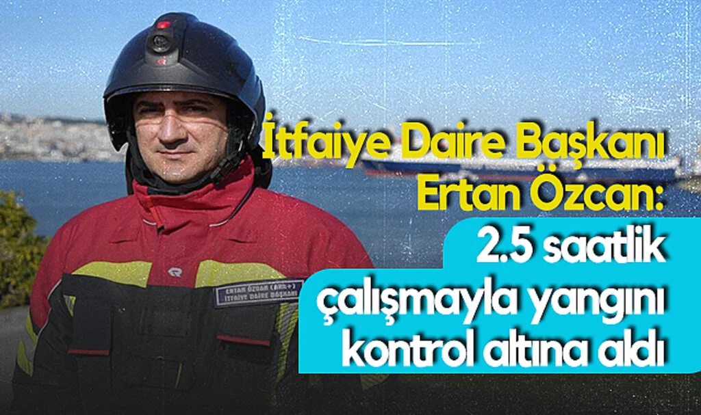 İtfaiye Daire Başkanı Ertan Özcan: 2.5 Saatlik Çalışmayla Yangını Kontrol Altına Aldı