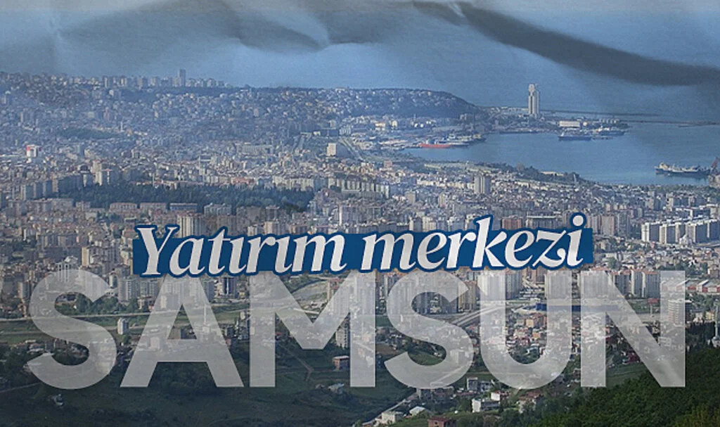Samsun'a '81 Milyar Lira'lık dev yatırımlar