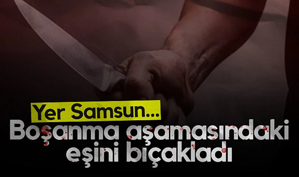 Samsun'da boşanma aşamasındaki eşi tarafından bıçaklanan kadın hastaneye kaldırıldı