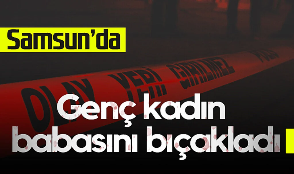 Samsun’da Genç Kadın Babasını Bıçakladı