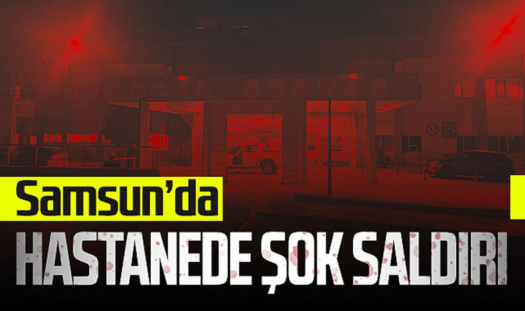 Samsun'da Hastanede Şok Saldırı