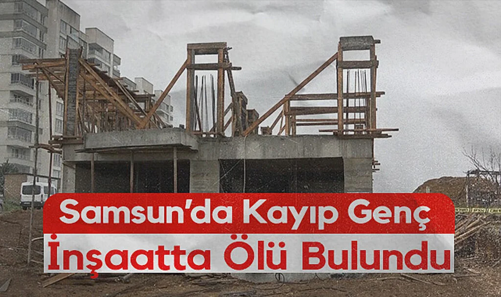 Samsun'da Kayıp Genç İnşaatta Ölü Bulundu