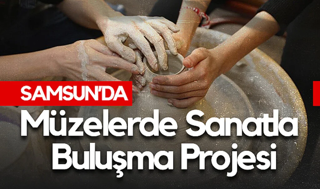 Samsun’da Müzelerde Sanatla Buluşma Projesi