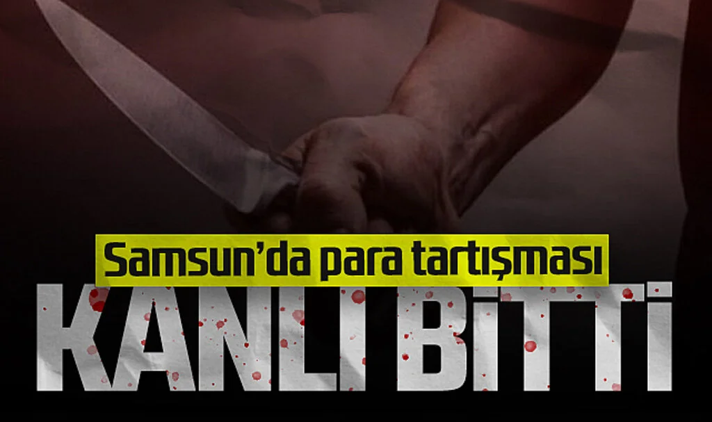 Samsun'da para tartışması kanlı bitti