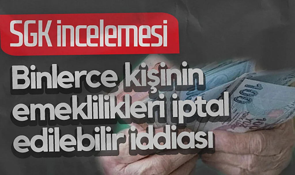 SGK İncelemesi: Binlerce Kişinin Emeklilikleri İptal Edilebilir İddiası