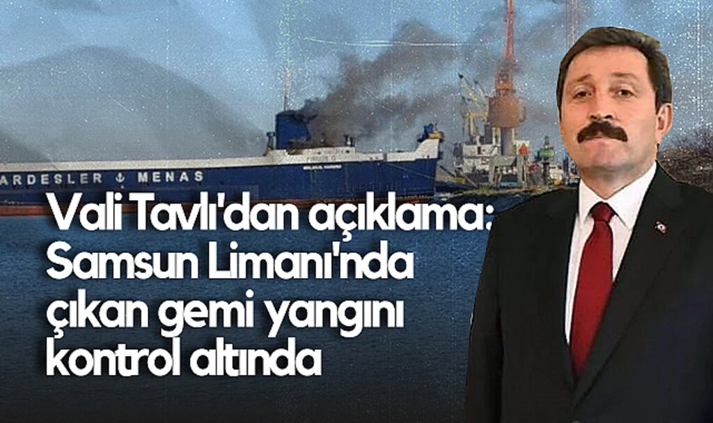 Vali Tavlı'dan Açıklama: Samsun Limanı'nda Çıkan Gemi Yangını Kontrol Altında