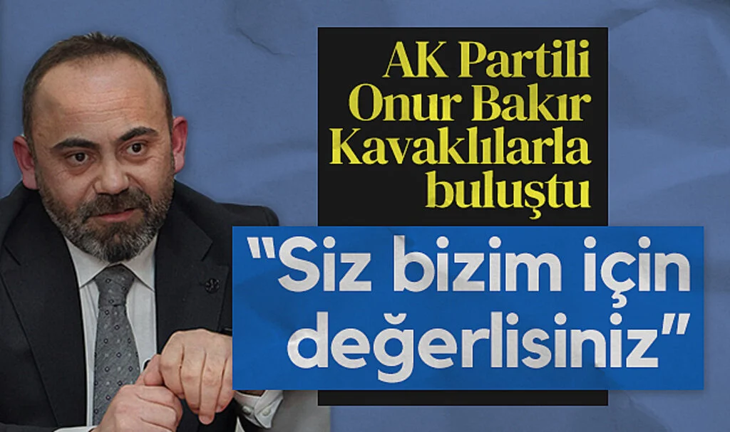 AK Partili Onur Bakır Kavaklılarla buluştu: Nerede olursanız olun siz bizim için değerlisiniz