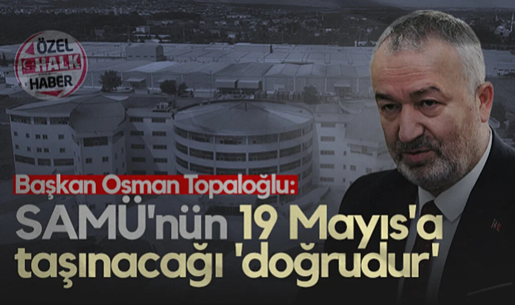 Başkan Osman Topaloğlu: SAMÜ'nün 19 Mayıs'a Taşınacağı 'Doğrudur'
