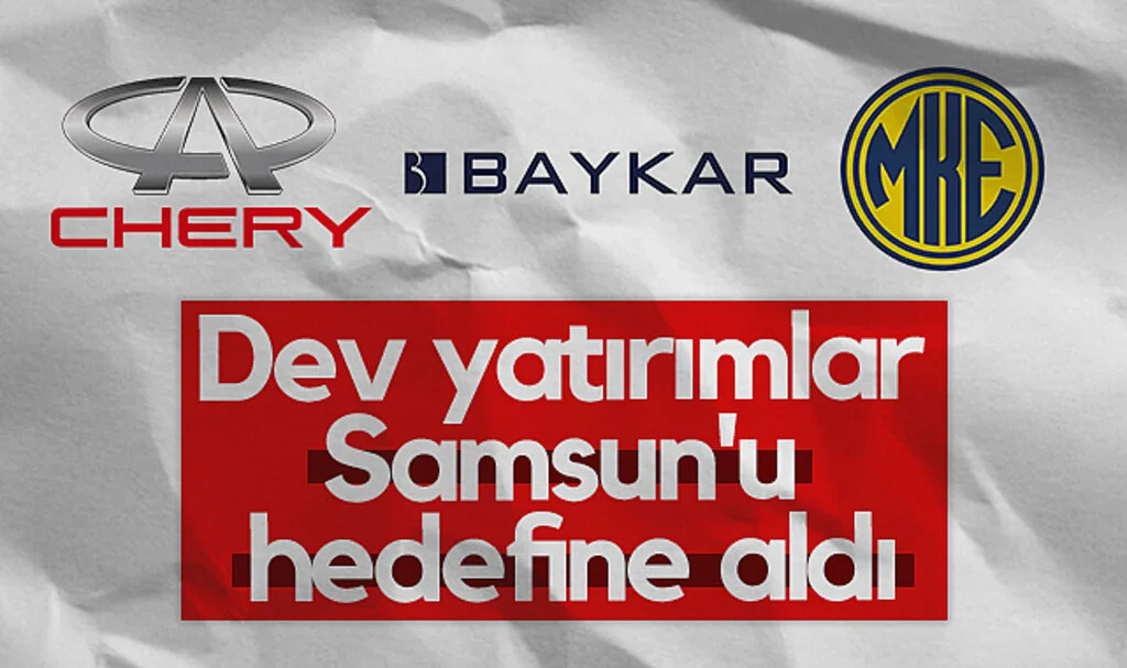 Chery, BAYKAR, MKE dev yatırımlar Samsun'u hedefine aldı