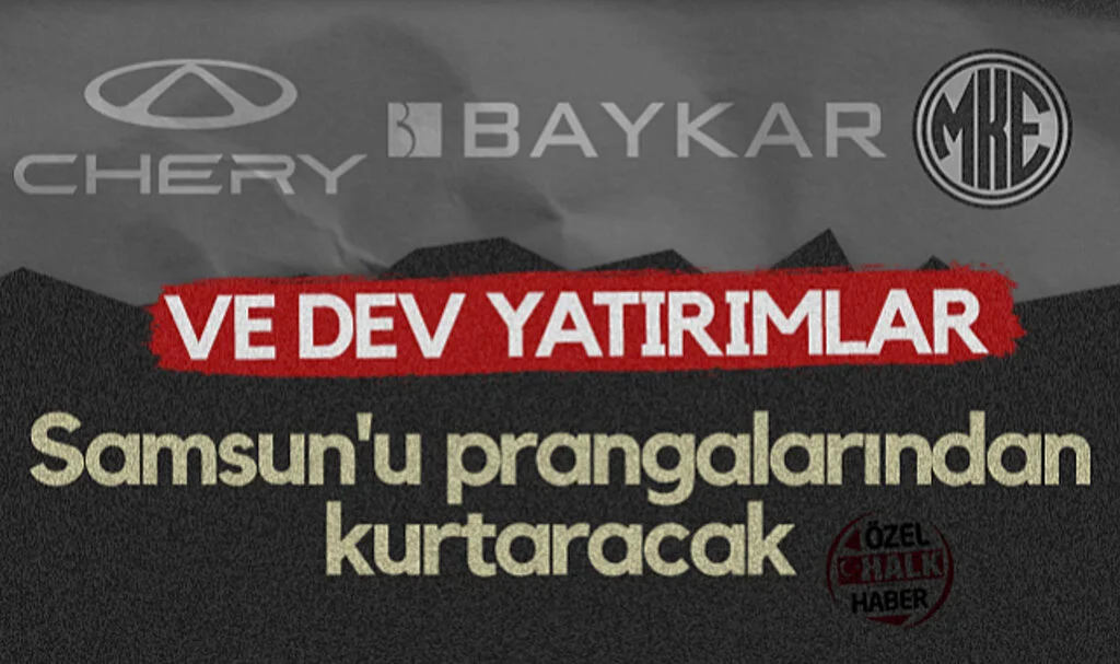Chery, Baykar, MKE ve Dev Yatırımlar Samsun'u Prangalarından Kurtaracak