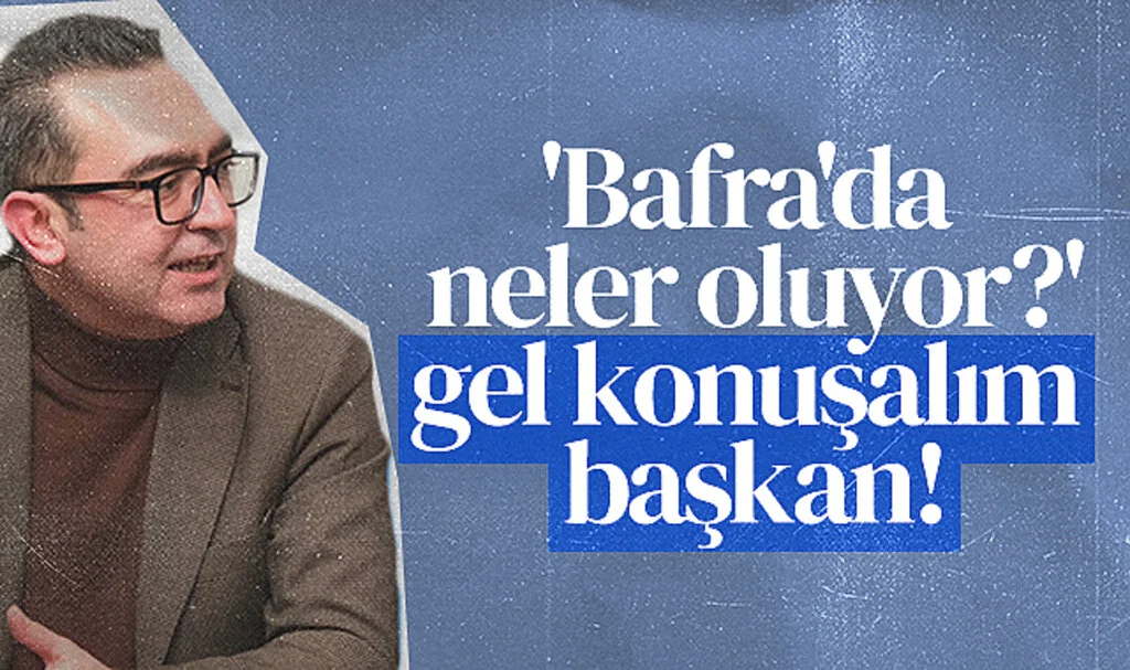 CHP Bafra İlçe Başkanı Serkan Dönüm: 'Bafra'da neler oluyor?' gel konuşalım başkan!