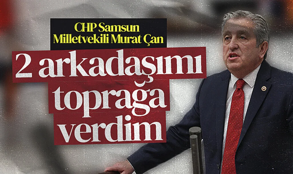 CHP Samsun Milletvekili Murat Çan: 2 arkadaşımı toprağa verdim