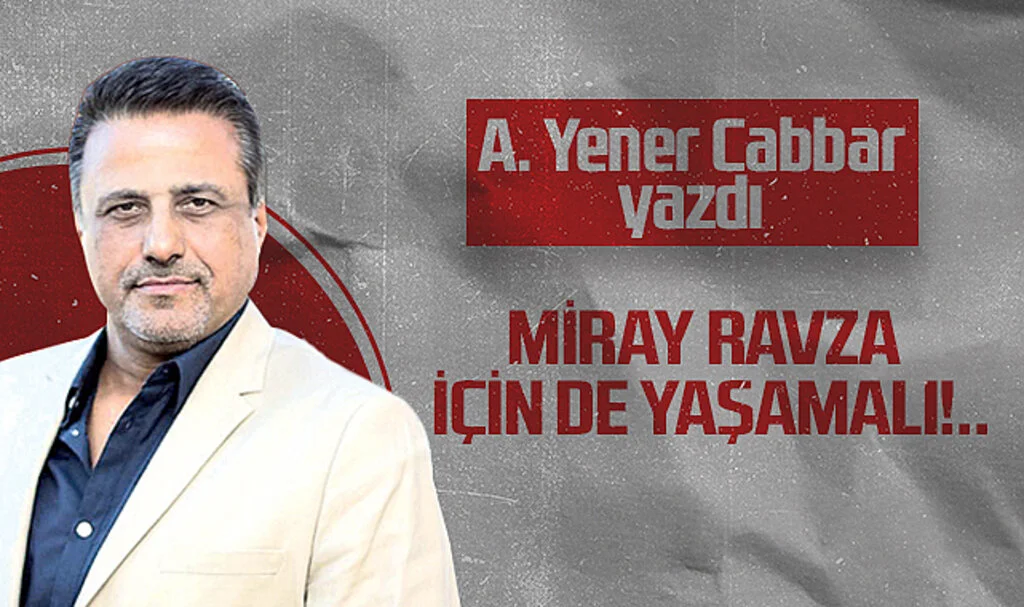 Hedef Halk Gazetesi Genel Yayın Yönetmeni A. Yener Cabbar: MİRAY RAVZA İÇİN DE YAŞAMALI!..