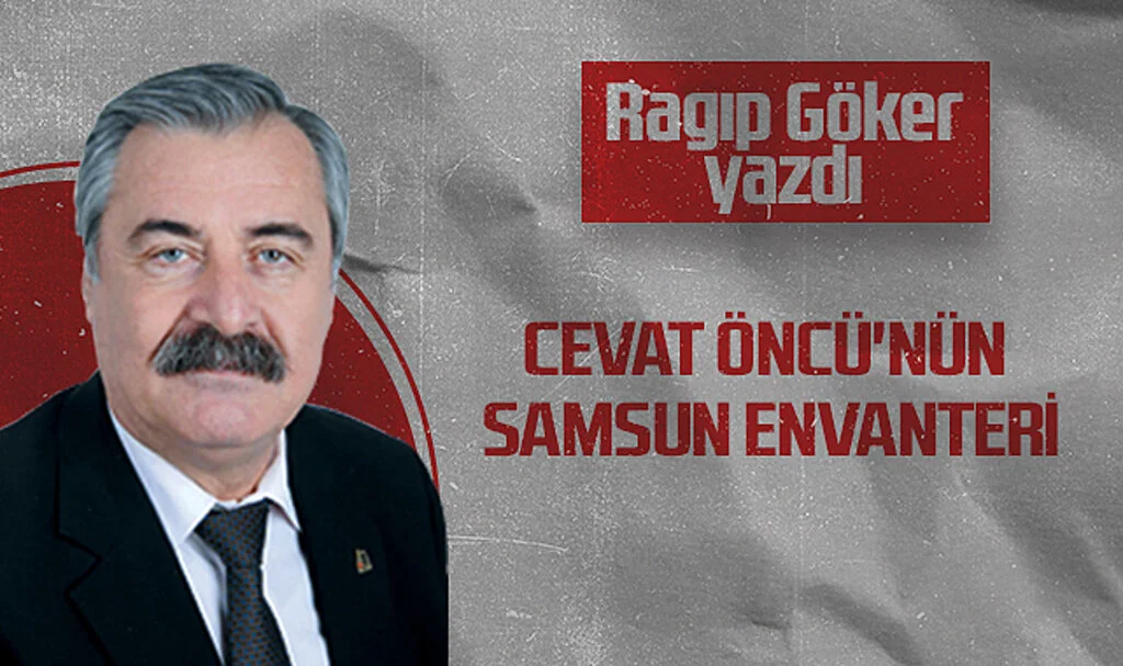Hedef Halk Gazetesi Köşe Yazarı Ragıp Göker: CEVAT ÖNCÜ'NÜN SAMSUN ENVANTERİ