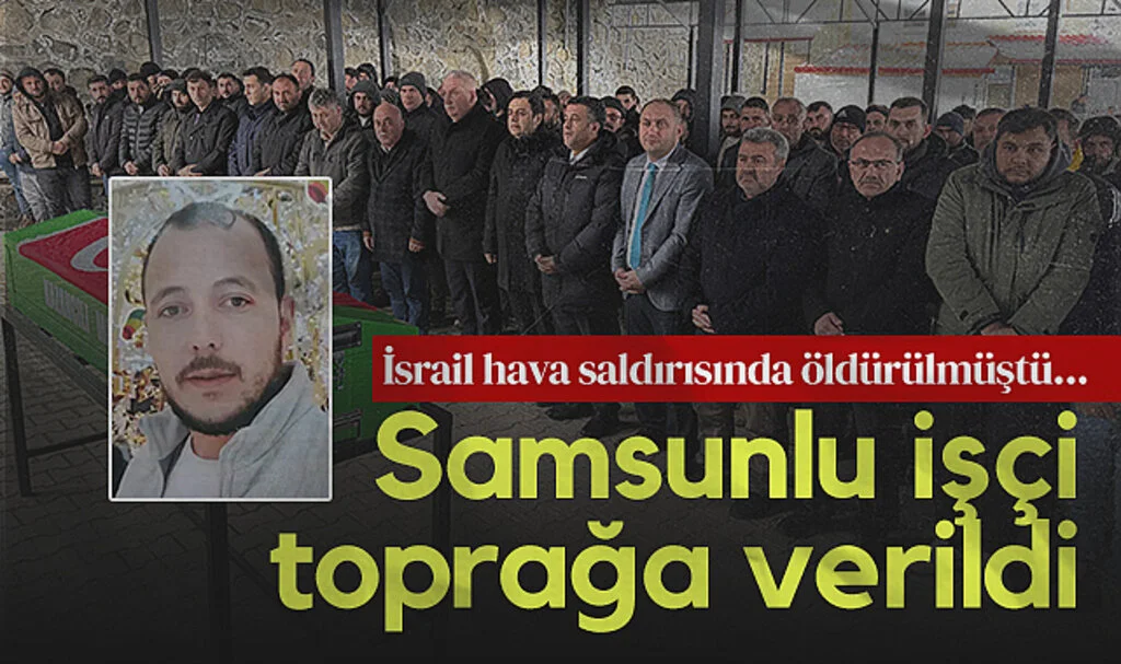 İsrail hava saldırısında öldürülmüştü... Samsunlu işçi toprağa verildi