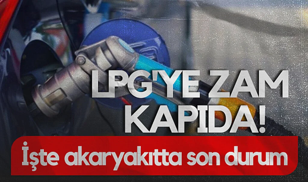 LPG'ye Zam Kapıda! Akaryakıt Fiyatlarında Son Durum