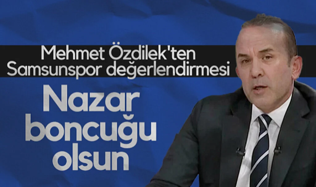 Mehmet Özdilek'ten Samsunspor Değerlendirmesi: "Nazar Boncuğu Olsun"