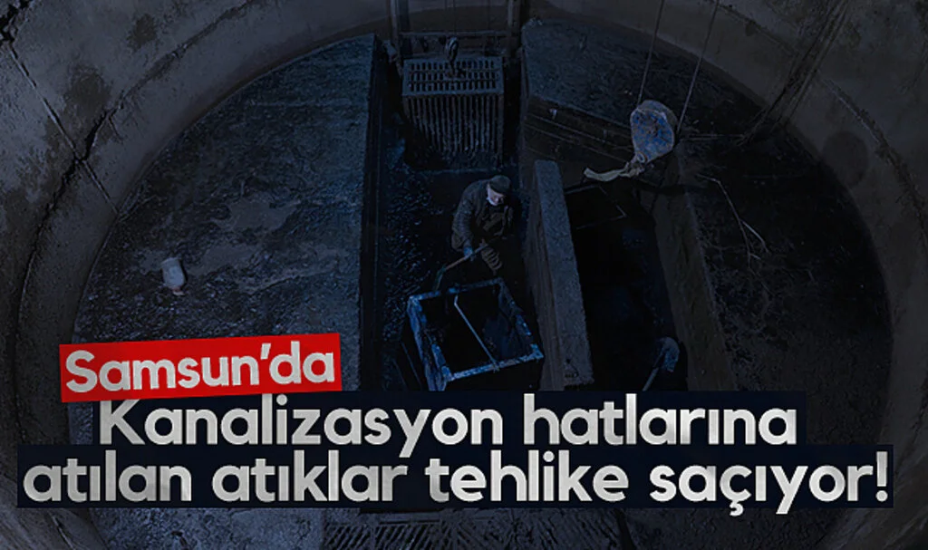Samsun’da Kanalizasyon Hatlarına Atılan Atıklar Tehlike Saçıyor!