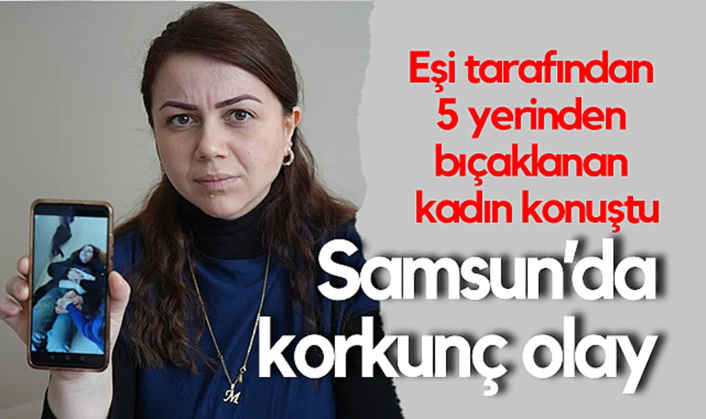 Samsun'da Korkunç Olay: Eşi Tarafından 5 Yerinden Bıçaklanan Kadın Konuştu