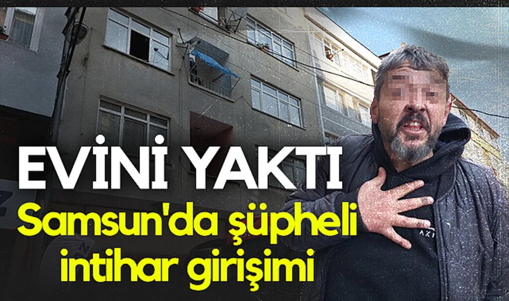 Samsun'da Şüpheli İntihar Girişimi: Evini Yaktı