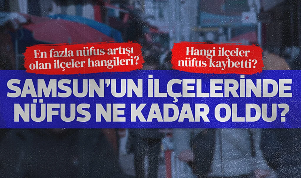 Samsun'un ilçelerinde 2024'te nüfus ne kadar oldu?