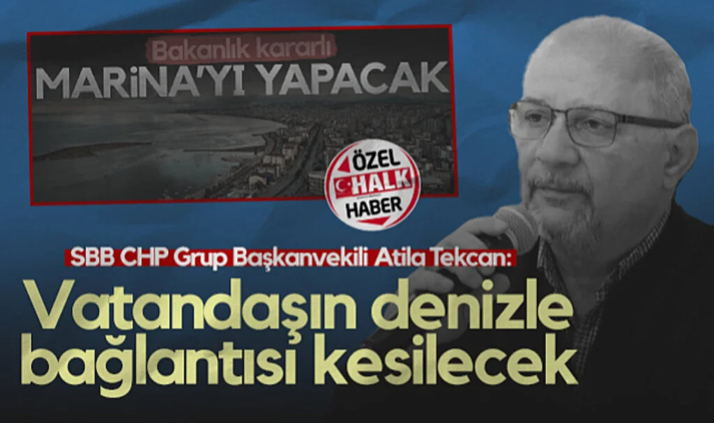 SBB CHP Grup Başkanvekili Atila Tekcan: Vatandaşın Denizle Bağlantısı Kesilecek