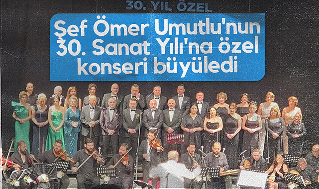 Şef Ömer Umutlu'nun 30. Sanat Yılı'na özel konseri büyüledi