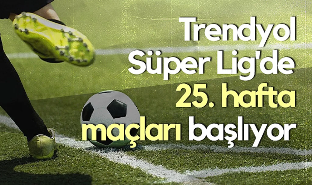 Trendyol Süper Lig'de 25. Hafta Maçları Başlıyor