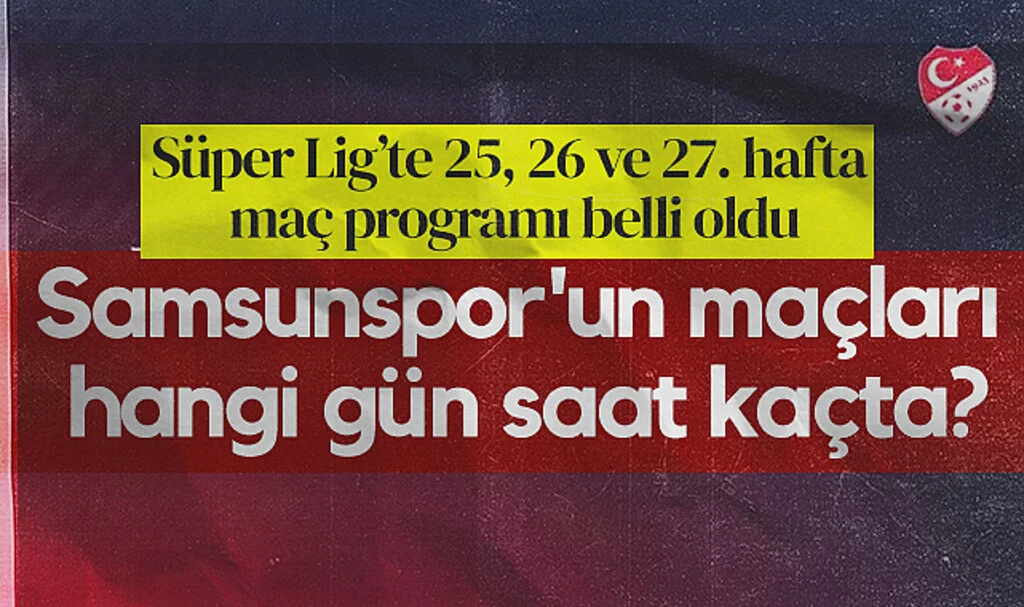 Trendyol Süper Lig'deki 25, 26 ve 27. Hafta Maç Programı Belli Oldu. Samsunspor'un maçları hangi gün saat kaçta?