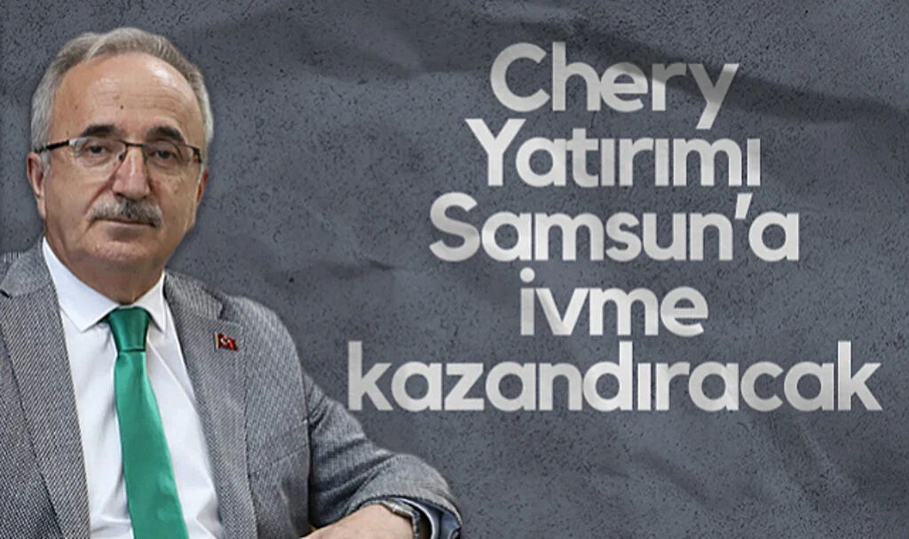 AK Parti Samsun İl Başkanı Mehmet Köse: Chery Yatırımı Samsun'a İvme Kazandıracak