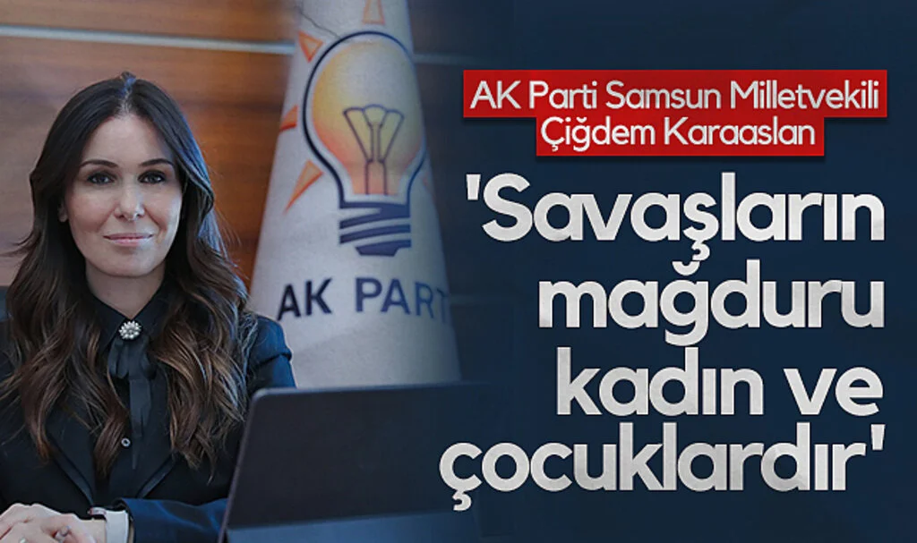AK Parti Samsun Milletvekili Çiğdem Karaaslan: Savaşların mağduru kadın ve çocuklardır