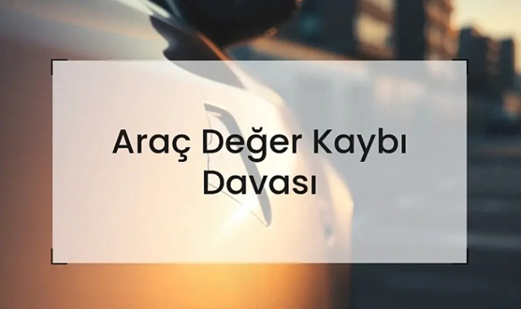 Araç Değer Kaybı Davası Nasıl Açılır? 2025 En Güncel Rehber!