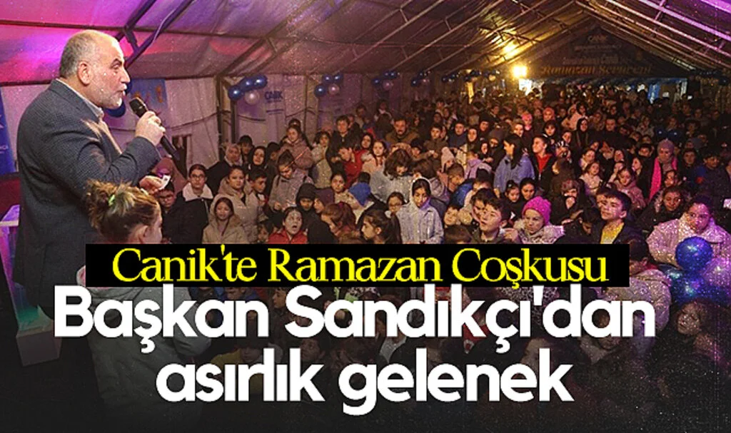 Canik'te Ramazan Coşkusu: Başkan Sandıkçı'dan Asırlık Gelenek