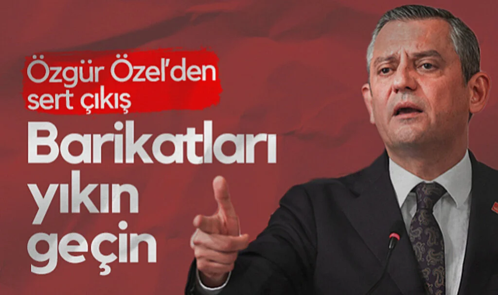 CHP Lideri Özgür Özel'den Sert Çıkış: Barikatları Yıkın Geçin