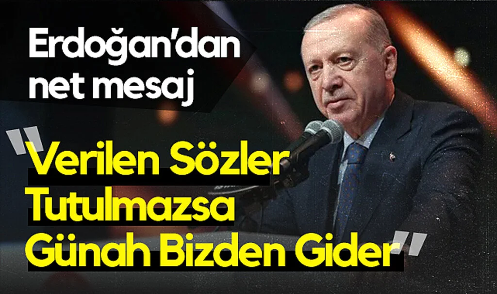 Erdoğan’dan Net Mesaj: “Verilen Sözler Tutulmazsa Günah Bizden Gider”